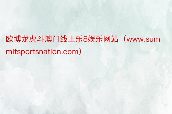 欧博龙虎斗澳门线上乐8娱乐网站(www.summitsportsnation.com)