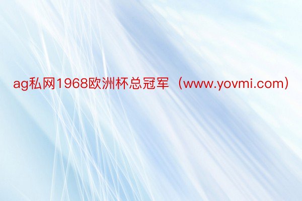 ag私网1968欧洲杯总冠军(www.yovmi.com)