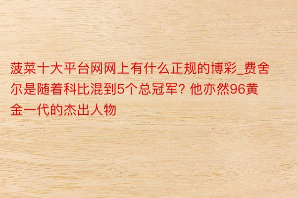 菠菜十大平台网网上有什么正规的博彩_费舍尔是随着科比混到5个总冠军? 他亦然96黄金一代的杰出人物