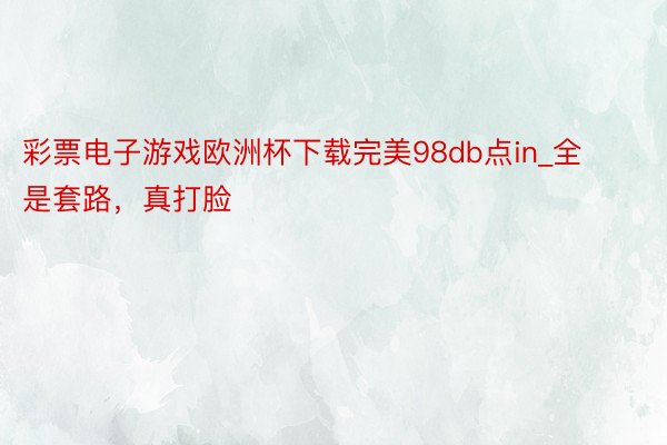彩票电子游戏欧洲杯下载完美98db点in_全是套路,真打脸