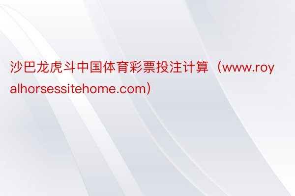 沙巴龙虎斗中国体育彩票投注计算（www.royalhorsessitehome.com）