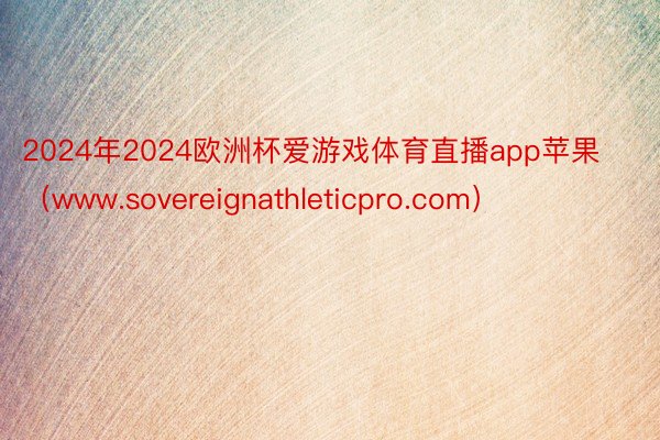 2024年2024欧洲杯爱游戏体育直播app苹果（www.sovereignathleticpro.com）