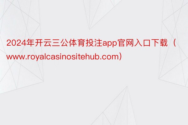 2024年开云三公体育投注app官网入口下载（www.royalcasinositehub.com）