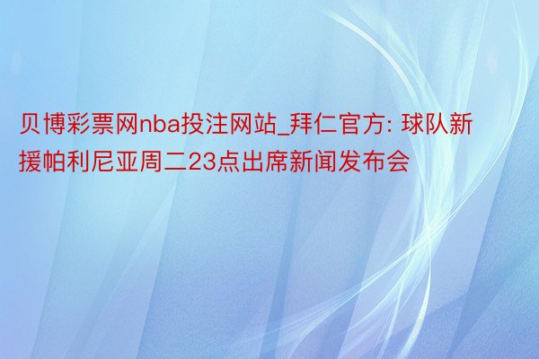贝博彩票网nba投注网站_拜仁官方: 球队新援帕利尼亚周二23点出席新闻发布会