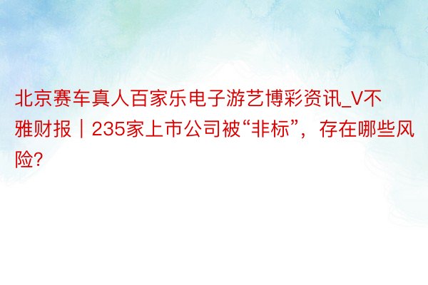 北京赛车真人百家乐电子游艺博彩资讯_V不雅财报｜235家上市公司被“非标”，存在哪些风险？