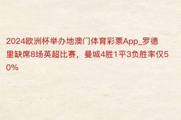2024欧洲杯举办地澳门体育彩票App_罗德里缺席8场英超比赛,曼城4胜1平3负胜率仅50%