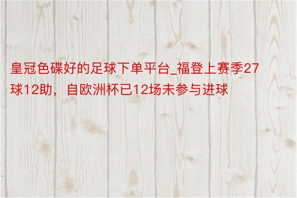皇冠色碟好的足球下单平台_福登上赛季27球12助,自欧洲杯已12场未参与进球