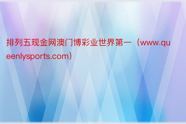排列五现金网澳门博彩业世界第一(www.queenlysports.com)