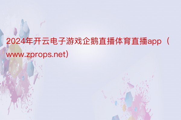 2024年开云电子游戏企鹅直播体育直播app（www.zprops.net）