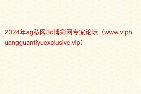 2024年ag私网3d博彩网专家论坛(www.viphuangguantiyuexclusive.vip)