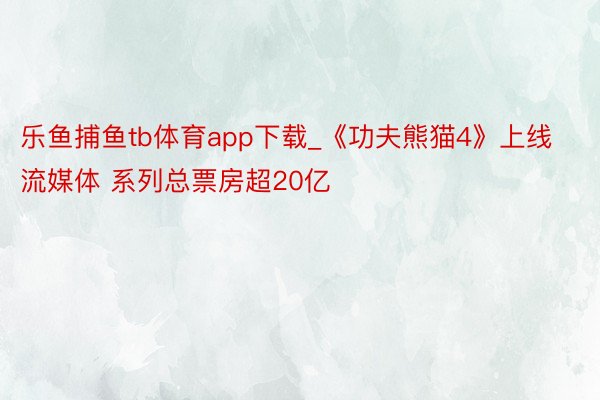 乐鱼捕鱼tb体育app下载_《功夫熊猫4》上线流媒体 系列总票房超20亿