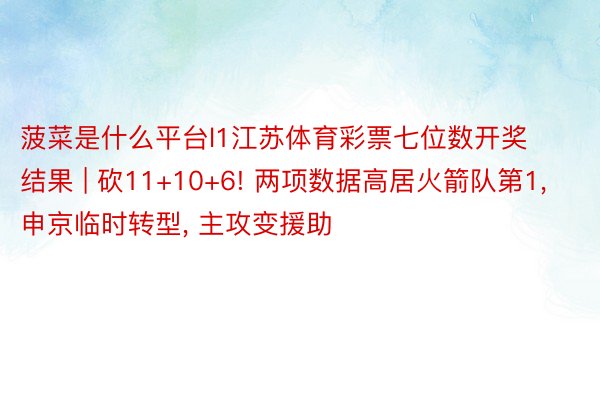 菠菜是什么平台l1江苏体育彩票七位数开奖结果 | 砍11+10+6! 两项数据高居火箭队第1, 申京临时转型, 主攻变援助