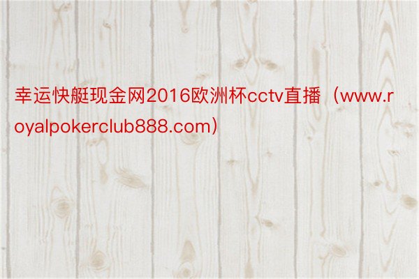 幸运快艇现金网2016欧洲杯cctv直播(www.royalpokerclub888.com)