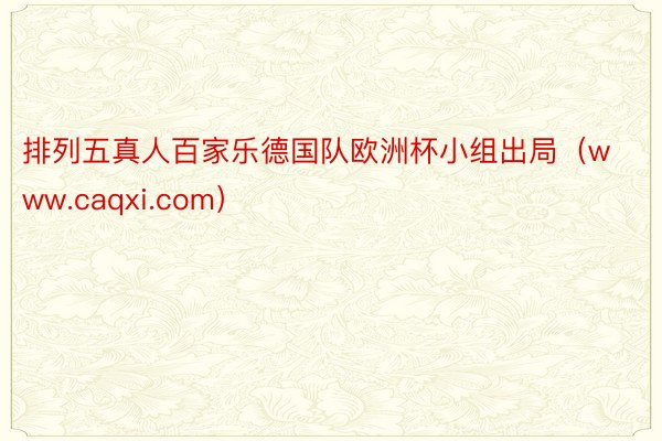 排列五真人百家乐德国队欧洲杯小组出局（www.caqxi.com）