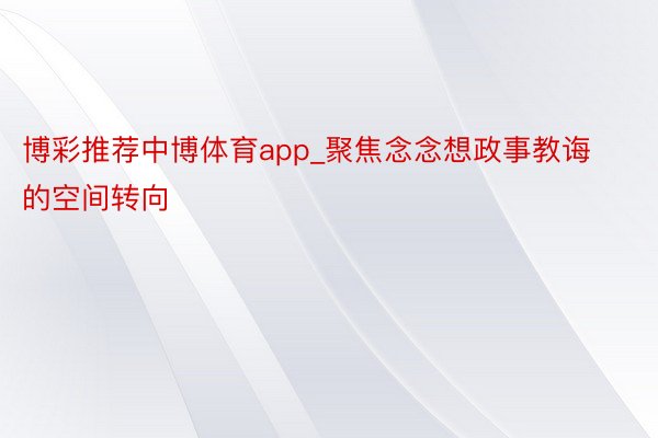 博彩推荐中博体育app_聚焦念念想政事教诲的空间转向