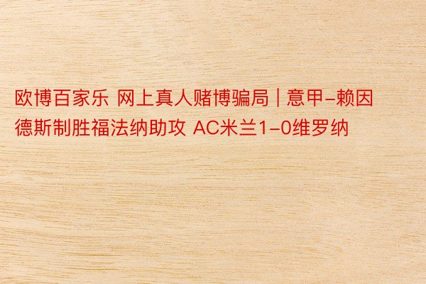 欧博百家乐 网上真人赌博骗局 | 意甲-赖因德斯制胜福法纳助攻 AC米兰1-0维罗纳