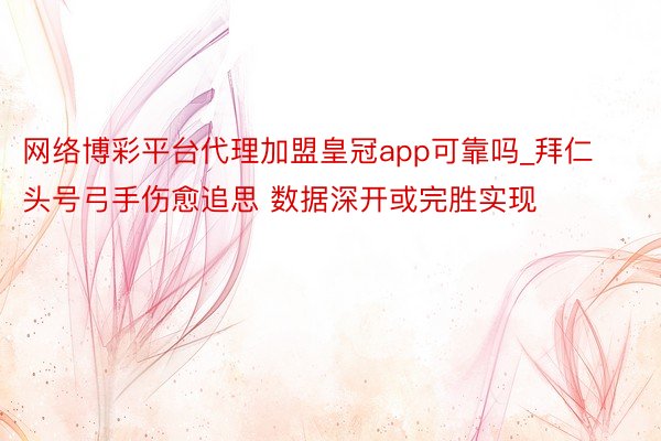 网络博彩平台代理加盟皇冠app可靠吗_拜仁头号弓手伤愈追思 数据深开或完胜实现