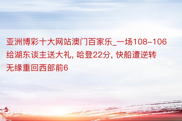 亚洲博彩十大网站澳门百家乐_一场108-106给湖东谈主送大礼, 哈登22分, 快船遭逆转 无缘重回西部前6