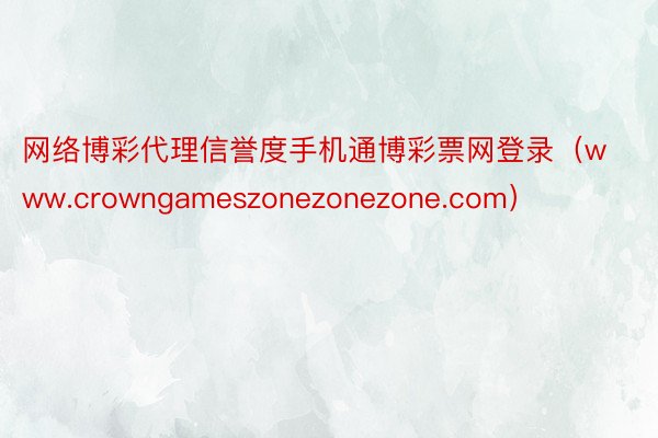 网络博彩代理信誉度手机通博彩票网登录(www.crowngameszonezonezone.com)